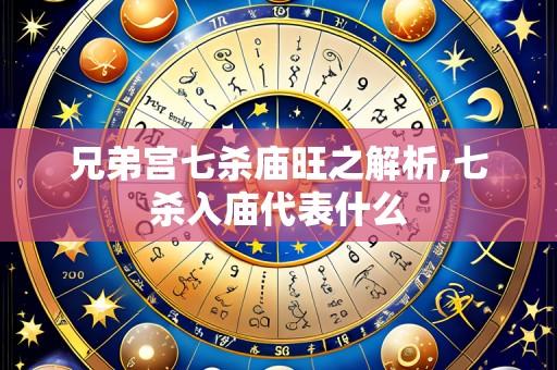 兄弟宫七杀庙旺之解析,七杀入庙代表什么