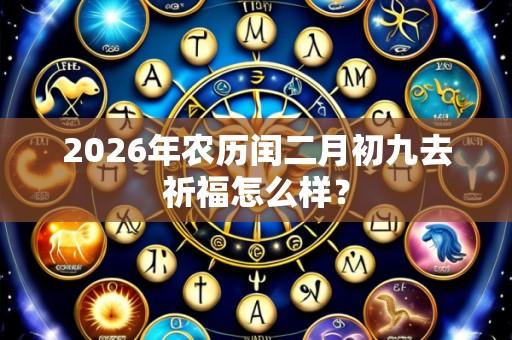 2026年农历闰二月初九去祈福怎么样？
