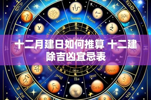十二月建日如何推算 十二建除吉凶宜忌表