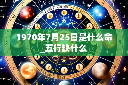 1970年7月25日是什么命_五行缺什么