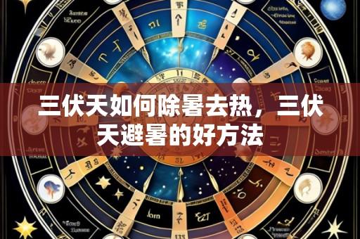 三伏天如何除暑去热,三伏天避暑的好方法