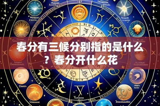 春分有三候分别指的是什么?春分开什么花