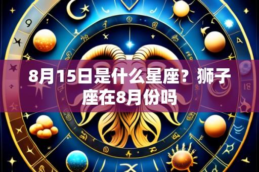 8月15日是什么星座？狮子座在8月份吗