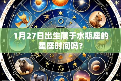 1月27日出生属于水瓶座的星座时间吗?