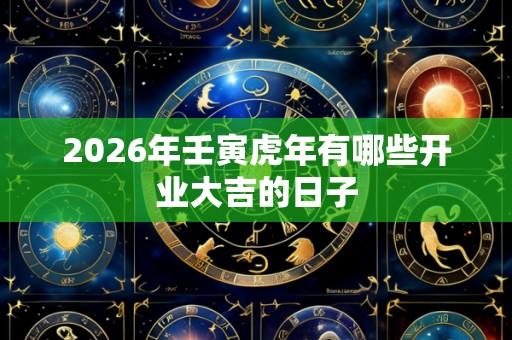 2026年壬寅虎年有哪些开业大吉的日子