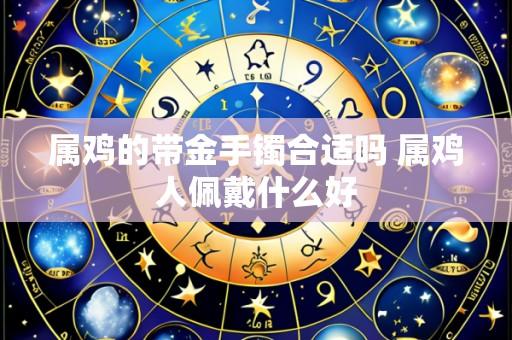 属鸡的带金手镯合适吗 属鸡人佩戴什么好