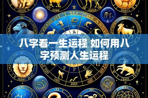 八字看一生运程 如何用八字预测人生运程
