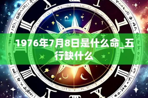 1976年7月8日是什么命_五行缺什么
