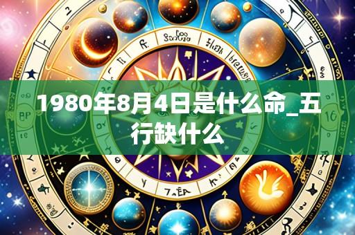 1980年8月4日是什么命_五行缺什么