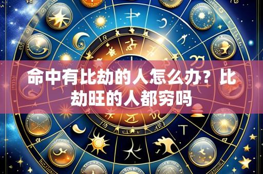 命中有比劫的人怎么办?比劫旺的人都穷吗