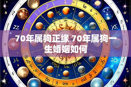 70年属狗正缘 70年属狗一生婚姻如何