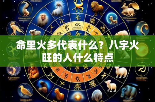 命里火多代表什么?八字火旺的人什么特点