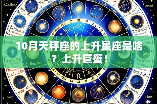 10月天秤座的上升星座是啥?上升巨蟹!