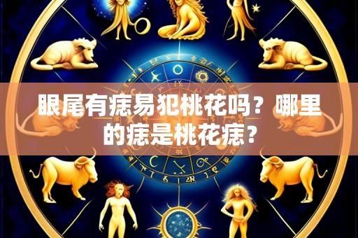 眼尾有痣易犯桃花吗？哪里的痣是桃花痣？