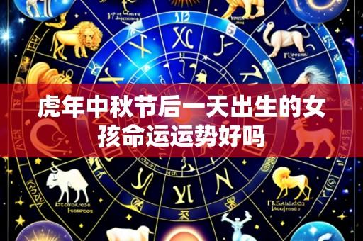 虎年中秋节后一天出生的女孩命运运势好吗