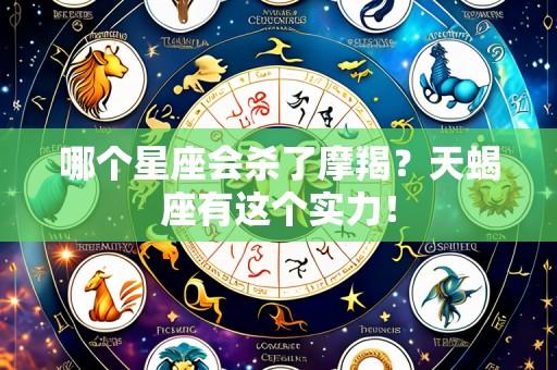 哪个星座会杀了摩羯？天蝎座有这个实力！