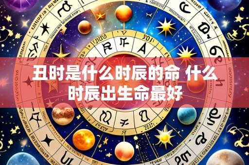 丑时是什么时辰的命 什么时辰出生命最好