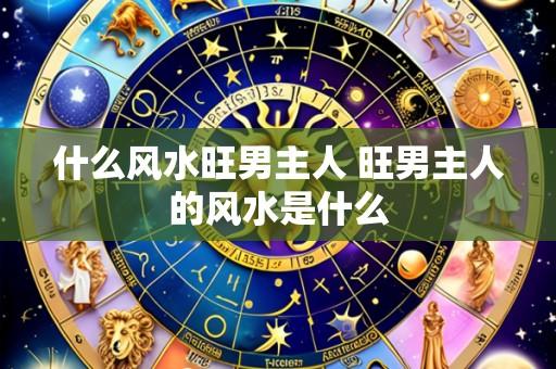 什么风水旺男主人 旺男主人的风水是什么