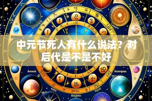 中元节死人有什么说法？对后代是不是不好