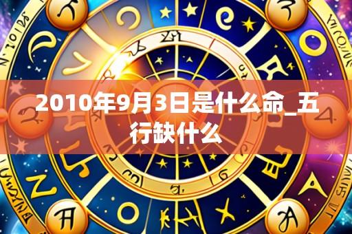 2010年9月3日是什么命_五行缺什么