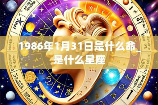 1986年1月31日是什么命_是什么星座