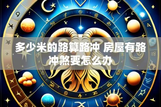 多少米的路算路冲 房屋有路冲煞要怎么办