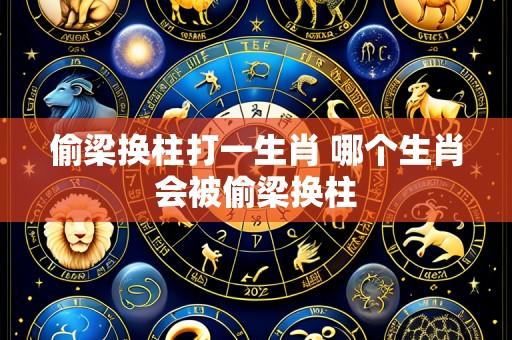 偷梁换柱打一生肖 哪个生肖会被偷梁换柱