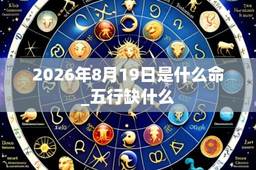 2026年8月19日是什么命_五行缺什么