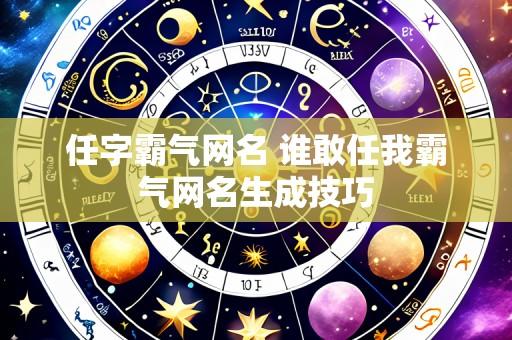 任字霸气网名 谁敢任我霸气网名生成技巧