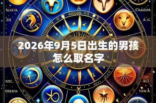 2026年9月5日出生的男孩怎么取名字
