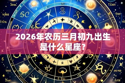 2026年农历三月初九出生是什么星座?