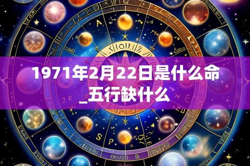 1971年2月22日是什么命_五行缺什么