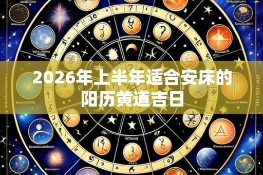 2026年上半年适合安床的阳历黄道吉日