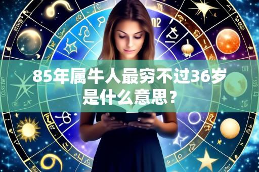 85年属牛人最穷不过36岁是什么意思?