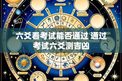 六爻看考试能否通过 通过考试六爻测吉凶