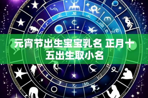 元宵节出生宝宝乳名 正月十五出生取小名
