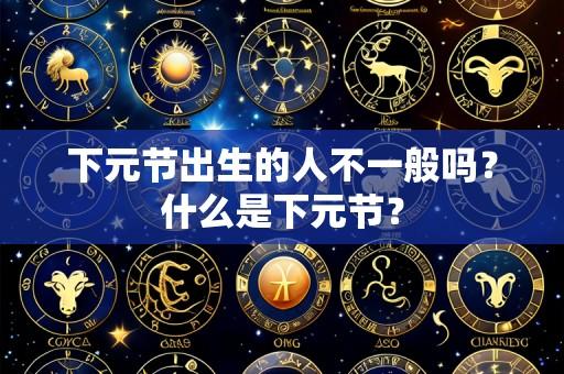 下元节出生的人不一般吗？什么是下元节？