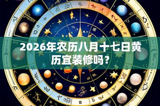 2026年农历八月十七日黄历宜装修吗?