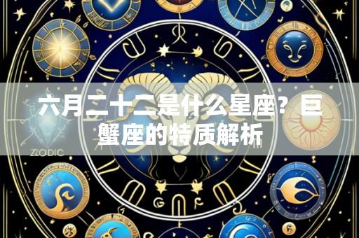 六月二十二是什么星座？巨蟹座的特质解析