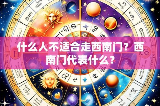 什么人不适合走西南门?西南门代表什么?