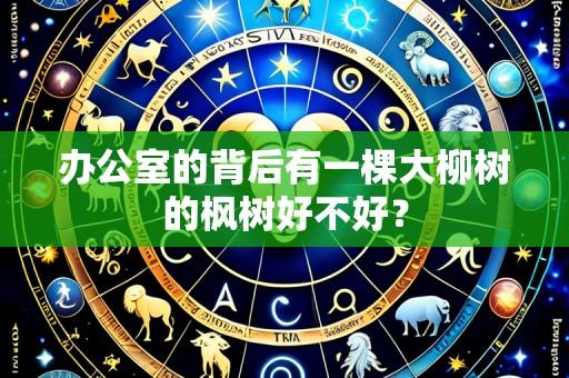 办公室的背后有一棵大柳树的枫树好不好?