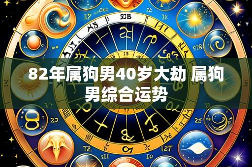82年属狗男40岁大劫 属狗男综合运势