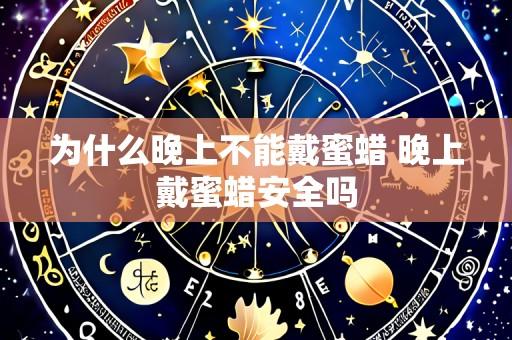 为什么晚上不能戴蜜蜡 晚上戴蜜蜡安全吗