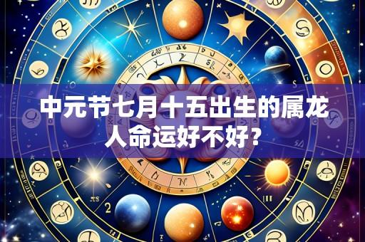 中元节七月十五出生的属龙人命运好不好?