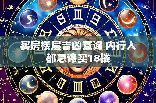 买房楼层吉凶查询 内行人都忌讳买18楼