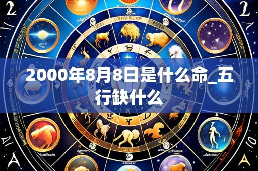 2000年8月8日是什么命_五行缺什么