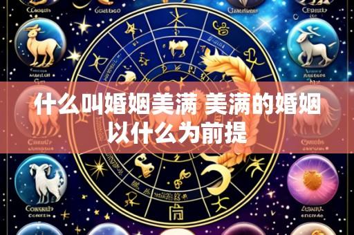 什么叫婚姻美满 美满的婚姻以什么为前提
