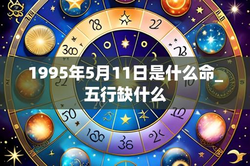 1995年5月11日是什么命_五行缺什么