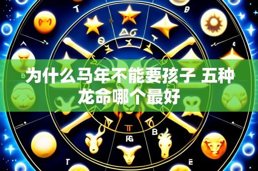 为什么马年不能要孩子 五种龙命哪个最好