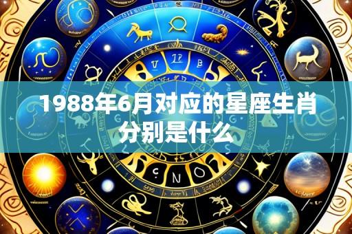 1988年6月对应的星座生肖分别是什么